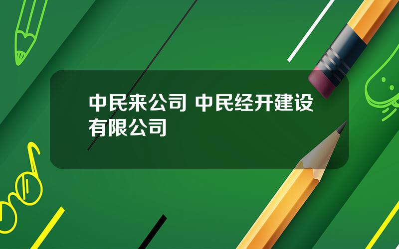 中民来公司 中民经开建设有限公司